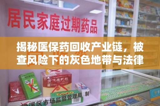 广州揭秘医保药回收产业链，被查风险下的灰色地带与法律边界