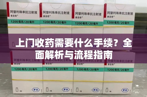 广州上门收药需要什么手续？全面解析与流程指南