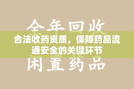 广州合法收药资质，保障药品流通安全的关键环节