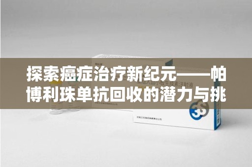 广州探索癌症治疗新纪元——帕博利珠单抗回收的潜力与挑战