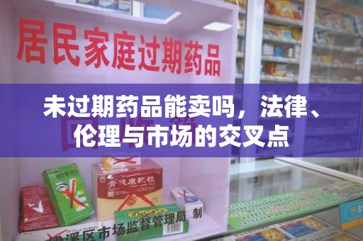 广州未过期药品能卖吗，法律、伦理与市场的交叉点