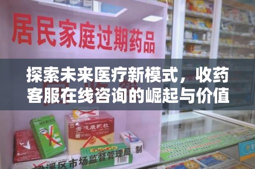 广州探索未来医疗新模式，收药客服在线咨询的崛起与价值