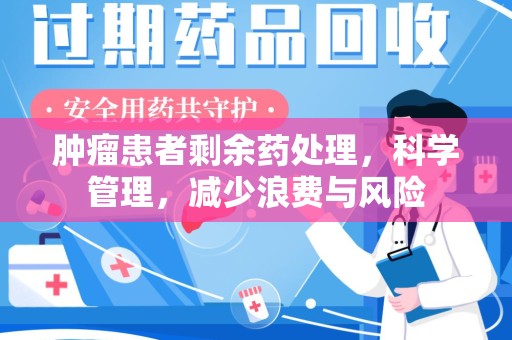 广州肿瘤患者剩余药处理，科学管理，减少浪费与风险