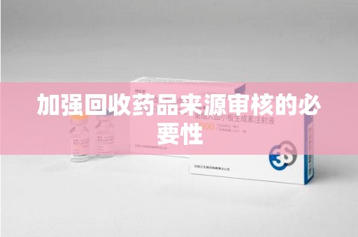 广州加强回收药品来源审核的必要性
