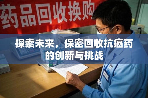 广州探索未来，保密回收抗癌药的创新与挑战