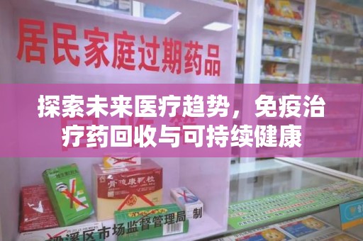 广州探索未来医疗趋势，免疫治疗药回收与可持续健康