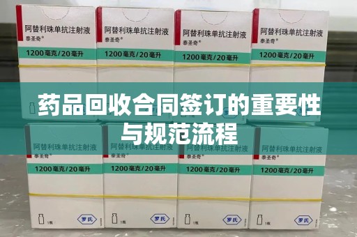 广州药品回收合同签订的重要性与规范流程