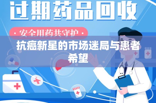 广州抗癌新星的市场迷局与患者希望