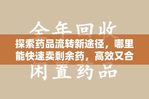 广州探索药品流转新途径，哪里能快速卖剩余药，高效又合规