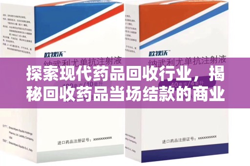 广州探索现代药品回收行业，揭秘回收药品当场结款的商业奥秘