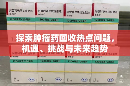广州探索肿瘤药回收热点问题，机遇、挑战与未来趋势
