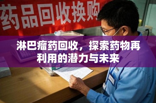 广州淋巴瘤药回收，探索药物再利用的潜力与未来