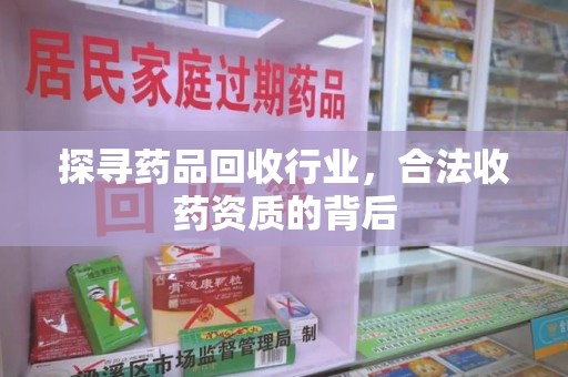 广州探寻药品回收行业，合法收药资质的背后