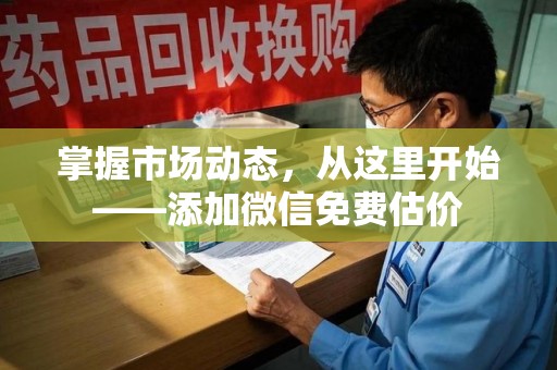 广州掌握市场动态，从这里开始——添加微信免费估价