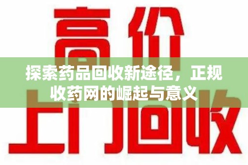 广州探索药品回收新途径，正规收药网的崛起与意义