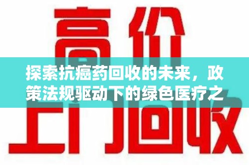 广州探索抗癌药回收的未来，政策法规驱动下的绿色医疗之路
