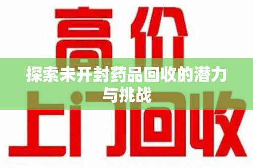 广州探索未开封药品回收的潜力与挑战