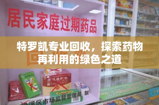 广州特罗凯专业回收，探索药物再利用的绿色之道
