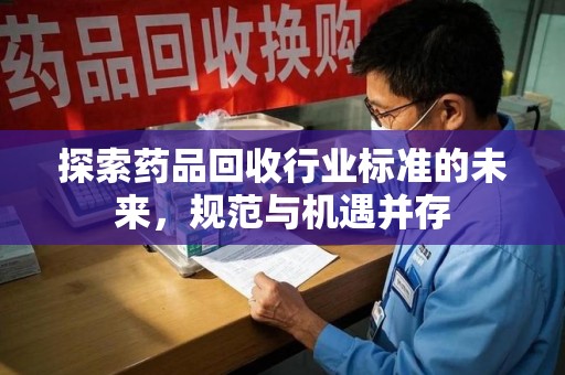 广州探索药品回收行业标准的未来，规范与机遇并存