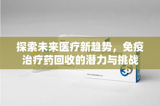 广州探索未来医疗新趋势，免疫治疗药回收的潜力与挑战