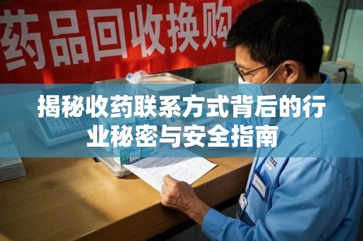 广州揭秘收药联系方式背后的行业秘密与安全指南