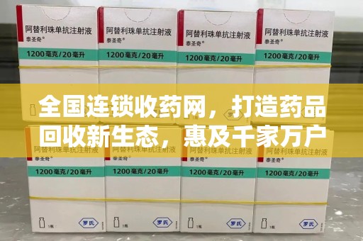 广州全国连锁收药网，打造药品回收新生态，惠及千家万户