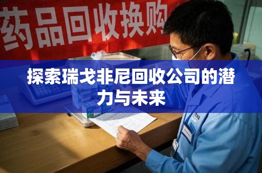 广州探索瑞戈非尼回收公司的潜力与未来