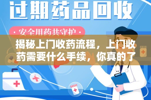 广州揭秘上门收药流程，上门收药需要什么手续，你真的了解吗？