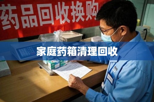 广州家庭药箱清理回收