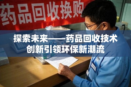 广州探索未来——药品回收技术创新引领环保新潮流