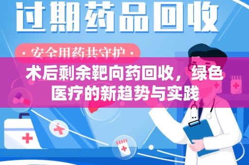广州术后剩余靶向药回收，绿色医疗的新趋势与实践