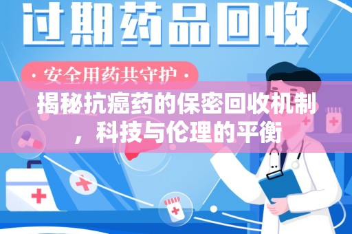 广州揭秘抗癌药的保密回收机制，科技与伦理的平衡