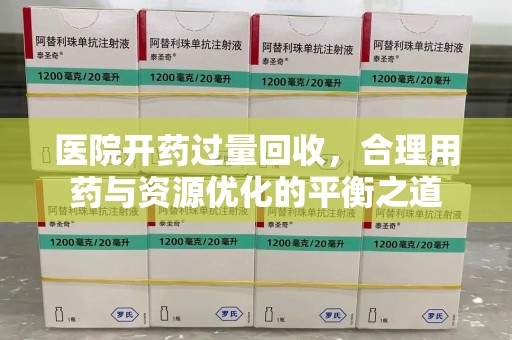 广州医院开药过量回收，合理用药与资源优化的平衡之道