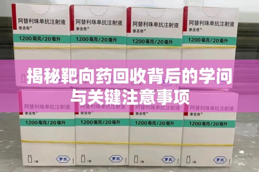 广州揭秘靶向药回收背后的学问与关键注意事项