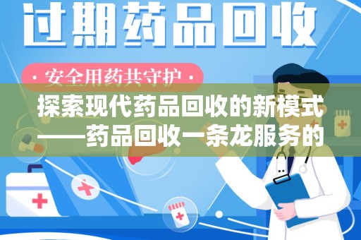 广州探索现代药品回收的新模式——药品回收一条龙服务的崛起与意义