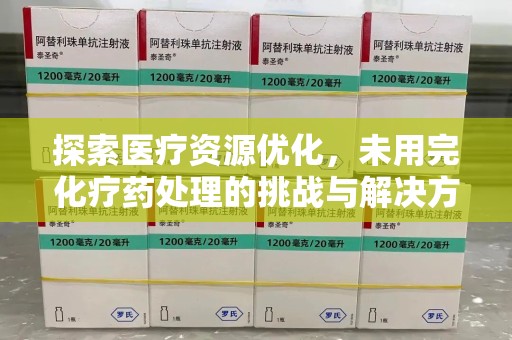 广州探索医疗资源优化，未用完化疗药处理的挑战与解决方案