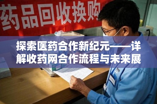 广州探索医药合作新纪元——详解收药网合作流程与未来展望