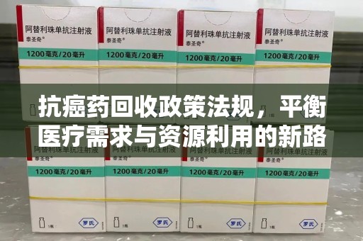 广州抗癌药回收政策法规，平衡医疗需求与资源利用的新路径