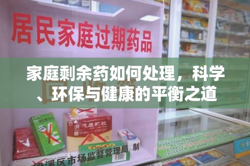 广州家庭剩余药如何处理，科学、环保与健康的平衡之道