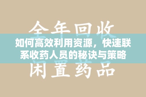 广州如何高效利用资源，快速联系收药人员的秘诀与策略