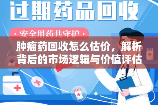 广州肿瘤药回收怎么估价，解析背后的市场逻辑与价值评估