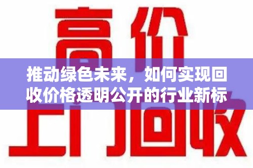 广州推动绿色未来，如何实现回收价格透明公开的行业新标准