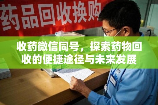 广州收药微信同号，探索药物回收的便捷途径与未来发展