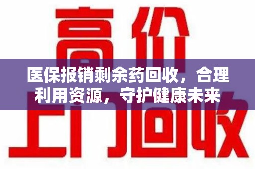 广州医保报销剩余药回收，合理利用资源，守护健康未来