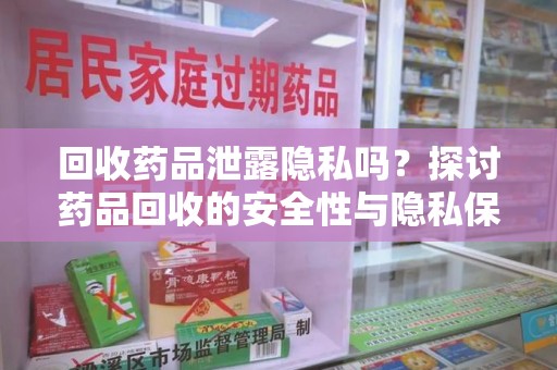 广州回收药品泄露隐私吗？探讨药品回收的安全性与隐私保护