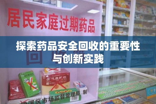广州探索药品安全回收的重要性与创新实践