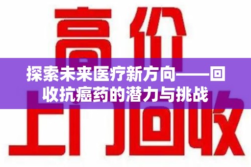 广州探索未来医疗新方向——回收抗癌药的潜力与挑战