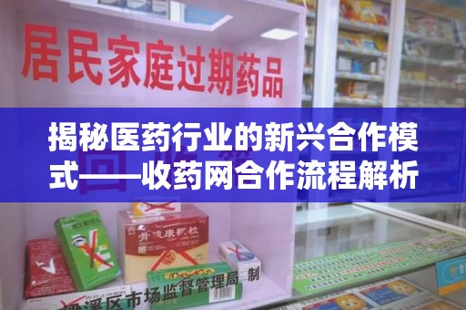广州揭秘医药行业的新兴合作模式——收药网合作流程解析