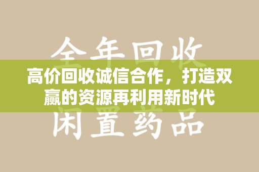 广州高价回收诚信合作，打造双赢的资源再利用新时代