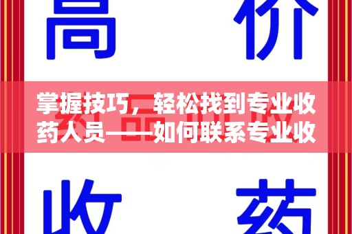 广州掌握技巧，轻松找到专业收药人员——如何联系专业收药人员的全面指南